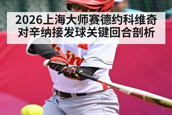 2026上海大师赛德约科维奇对辛纳接发球关键回合剖析