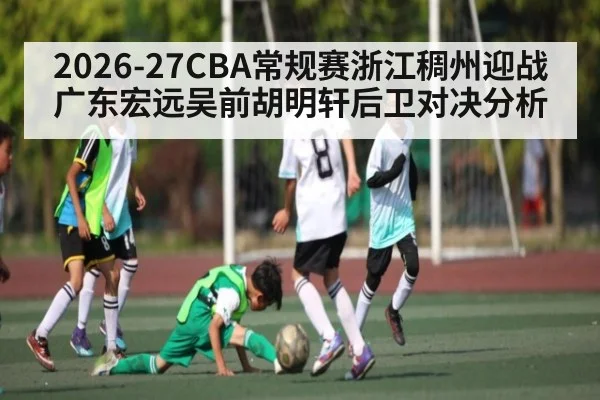 2026-27CBA常规赛浙江稠州迎战广东宏远吴前胡明轩后卫对决分析