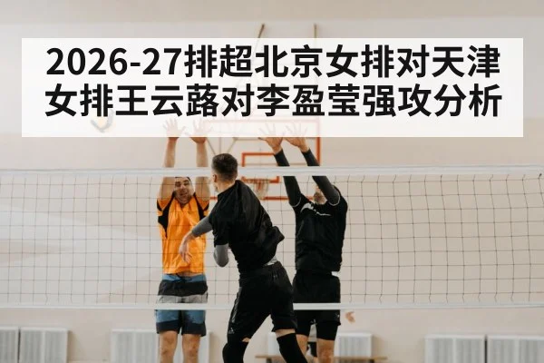 2026-27排超北京女排对天津女排王云蕗对李盈莹强攻分析